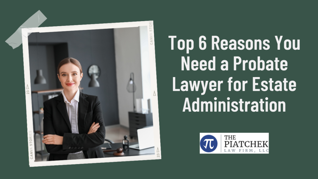 Top 6 Reasons You Need a Probate Lawyer for Estate Administration